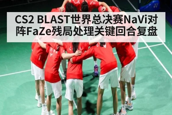 CS2 BLAST世界总决赛NaVi对阵FaZe残局处理关键回合复盘 - c7c7.app